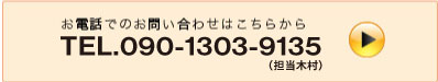 お電話でのお問い合わせはこちらから TEL.090-1303-9135(担当木村)